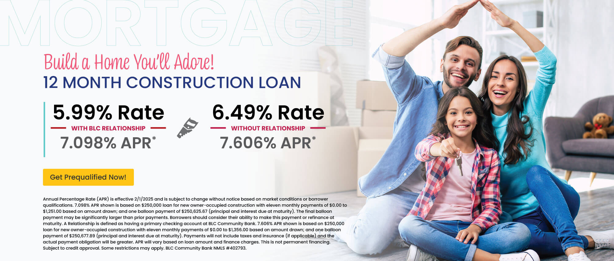 12 month construction loan. 5.99% Rate | 7.098% APR with BLC relationship. 6.49% Rate | 7.606% APR without relationship. Get prequalified now!