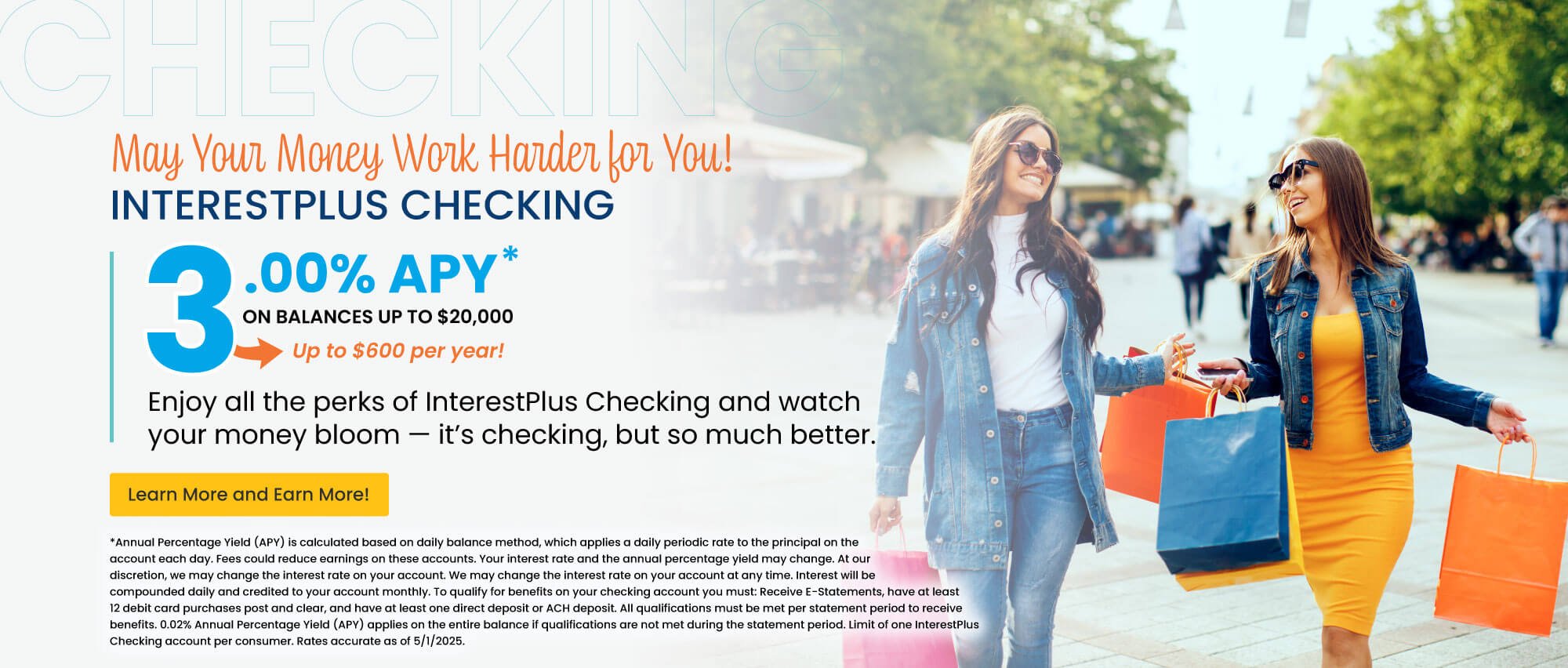 InterestPlus Checking. 3.00% APY on balances up to $20,000. Up to $600 per year! Learn more and earn more!