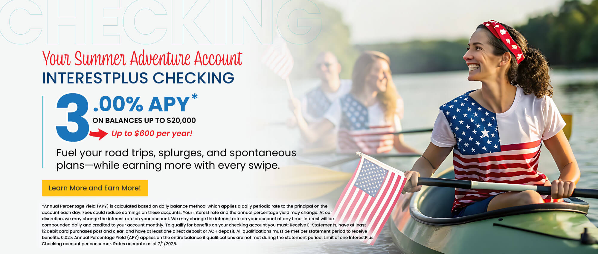 InterestPlus Checking. 3.00% APY on balances up to $20,000. Up to $600 per year! Learn more and earn more!