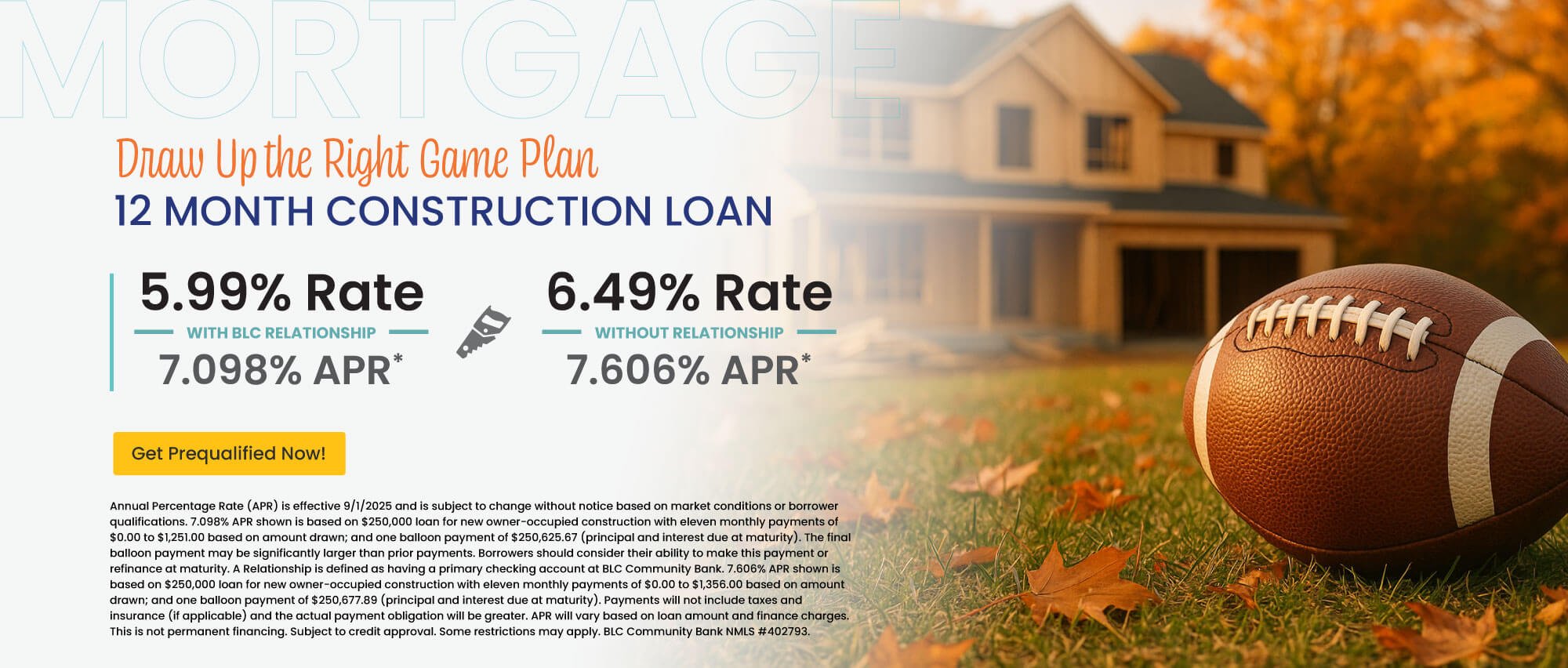 12 month construction loan. 5.99% Rate | 7.098% APR with BLC relationship. 6.49% Rate | 7.606% APR without relationship. Get prequalified now!
