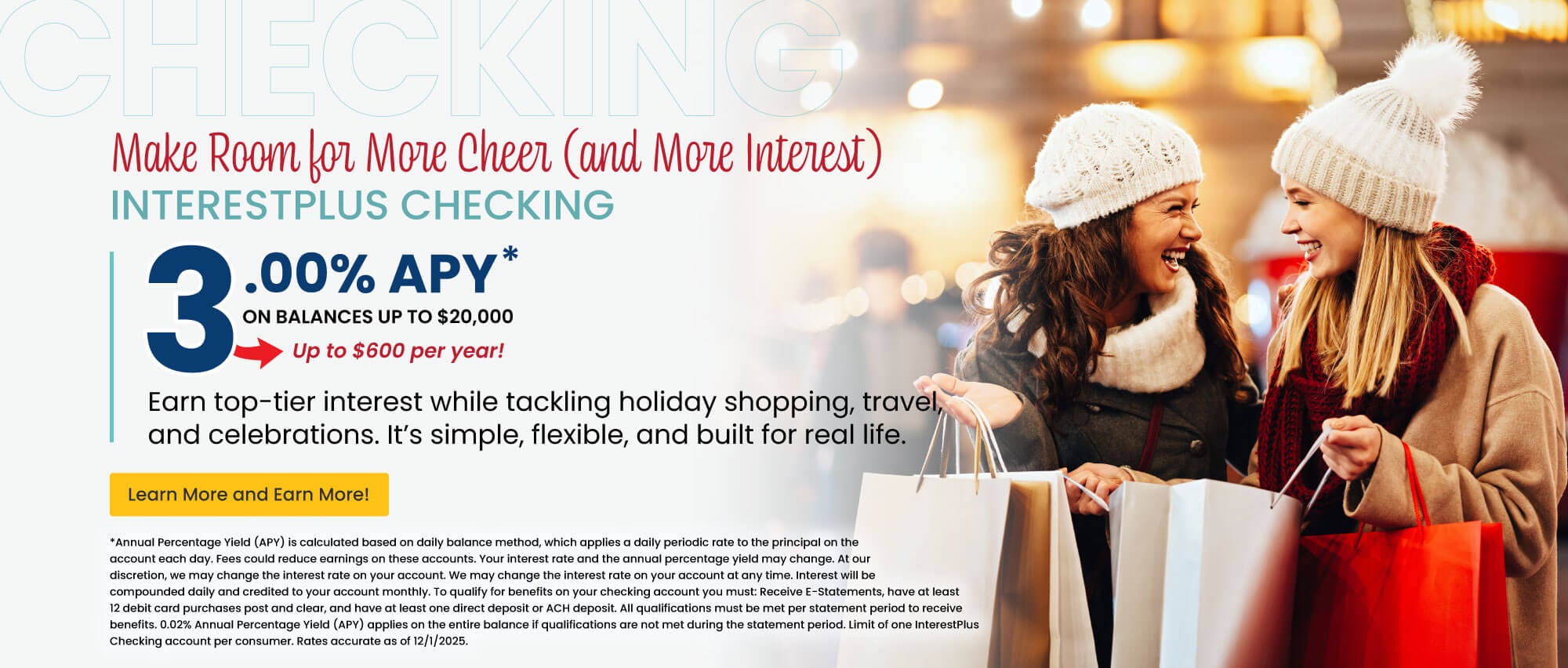 InterestPlus Checking. 3.00% APY on balances up to $20,000. Up to $600 per year! Learn more and earn more!