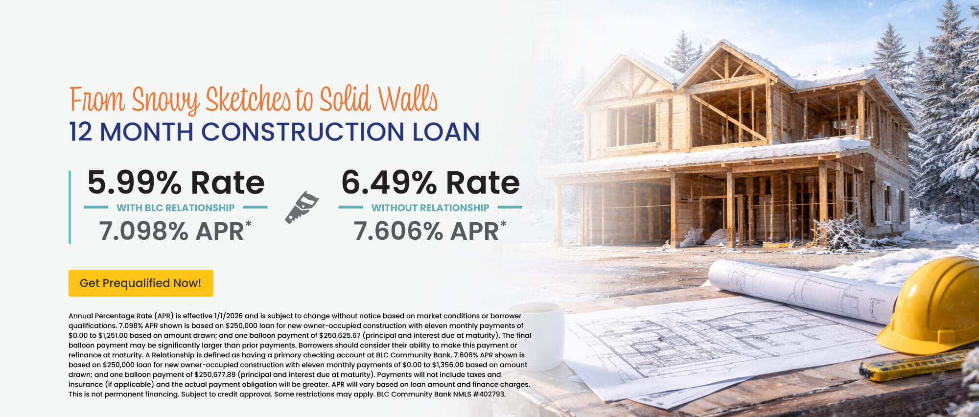 12 month construction loan. 5.99% Rate | 7.098% APR with BLC relationship. 6.49% Rate | 7.606% APR without relationship. Get prequalified now!