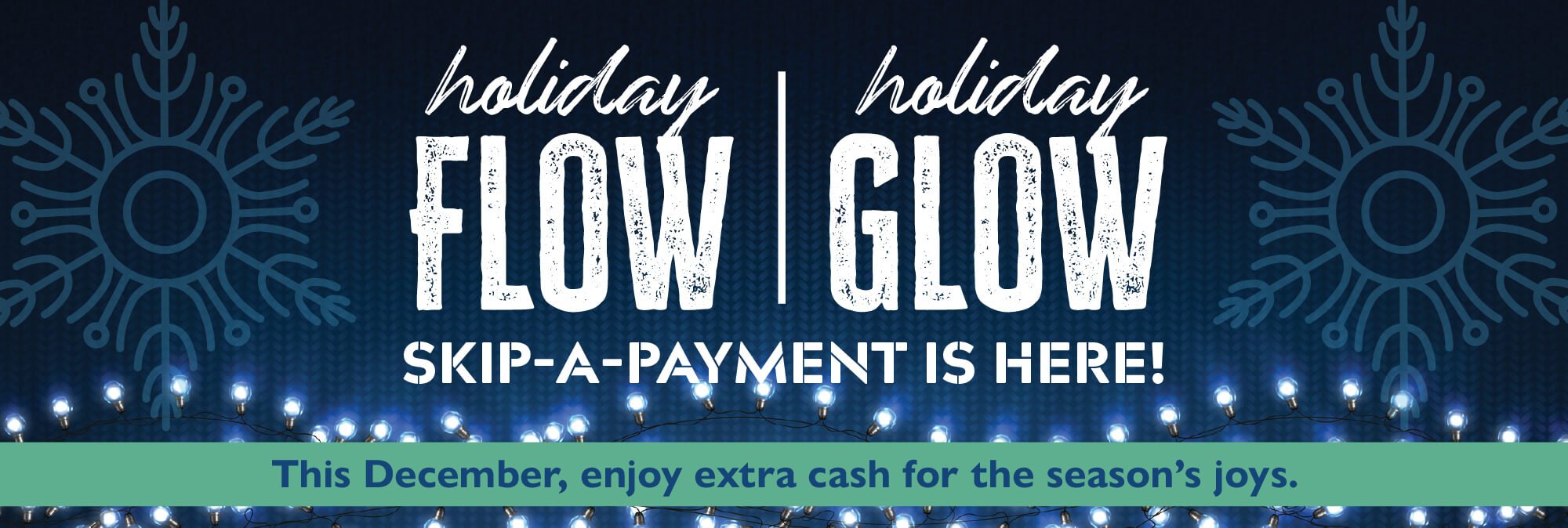 Holiday Flow Holiday Glow Skip-a-Payment is here! This December, enjoy extra cash for the season's joys.