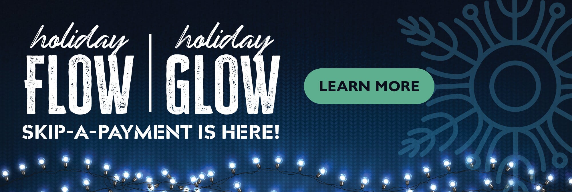 Holiday Flow Holiday Glow Skip-a-Payment is here! This December, enjoy extra cash for the season's joys.