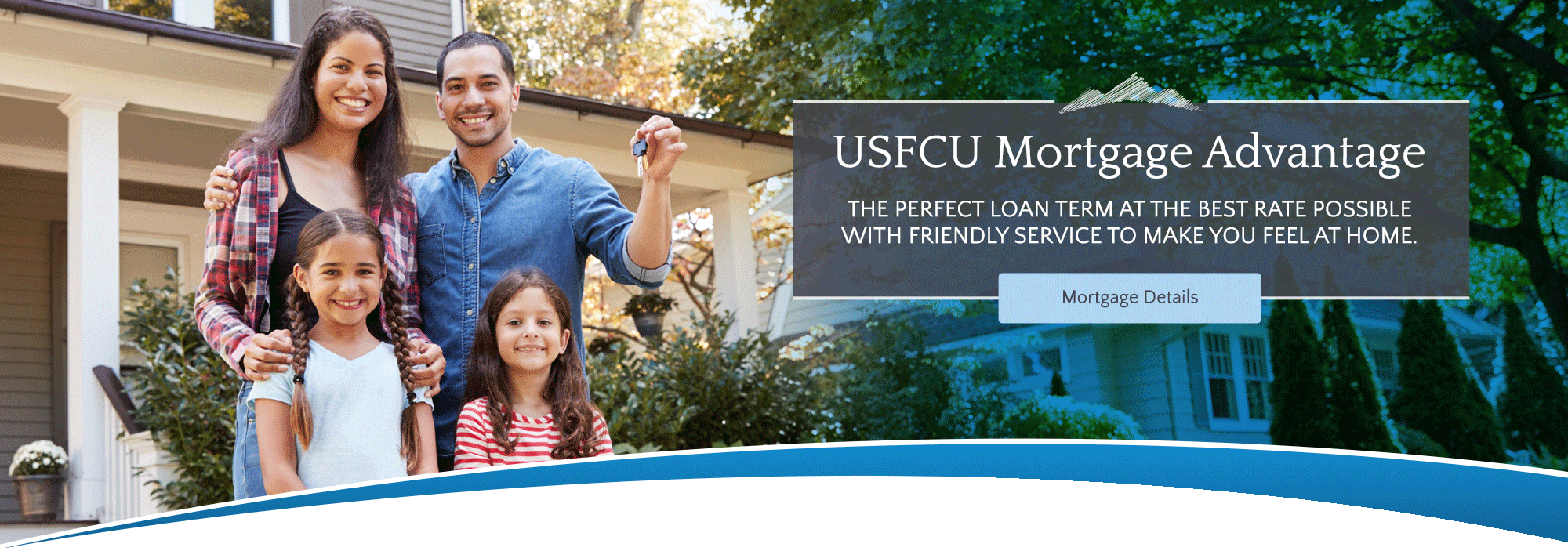 USFCU Mortgage Advantage The perfect loan term at the best rate possible with friendly service to make you feel at home. Mortgage Details