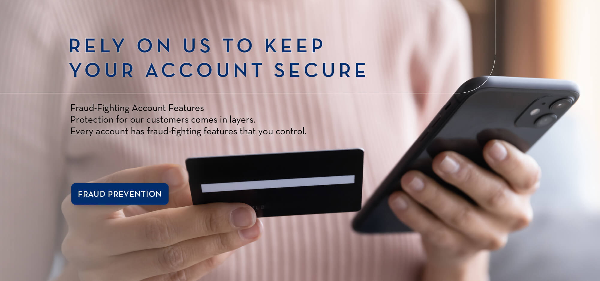 Rely on us to keep you account secure. Fraud-Fighting Account Features