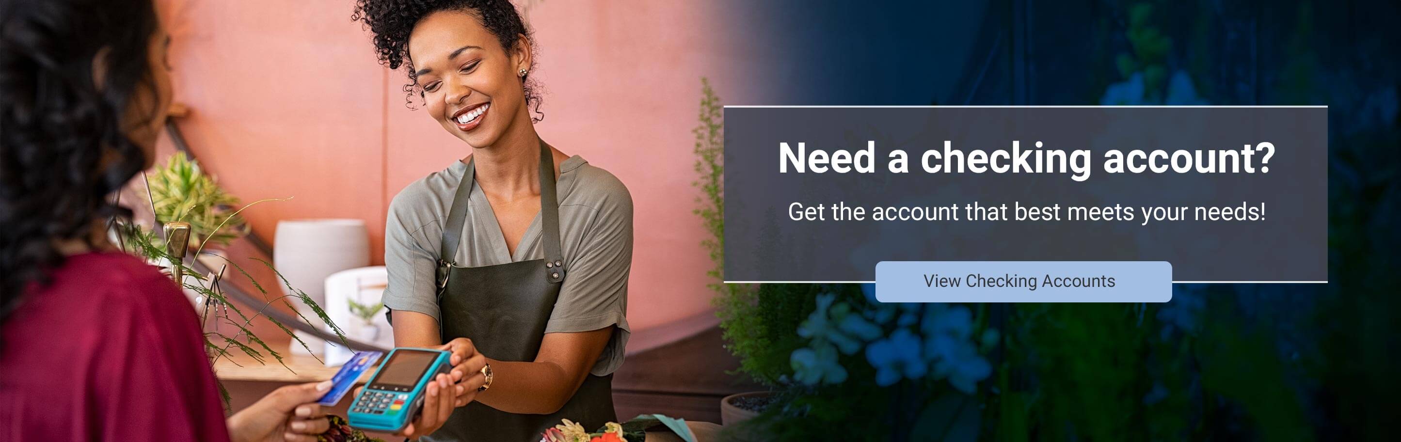 Need a checking account? Get the account that best meets your needs! View Checking Accounts