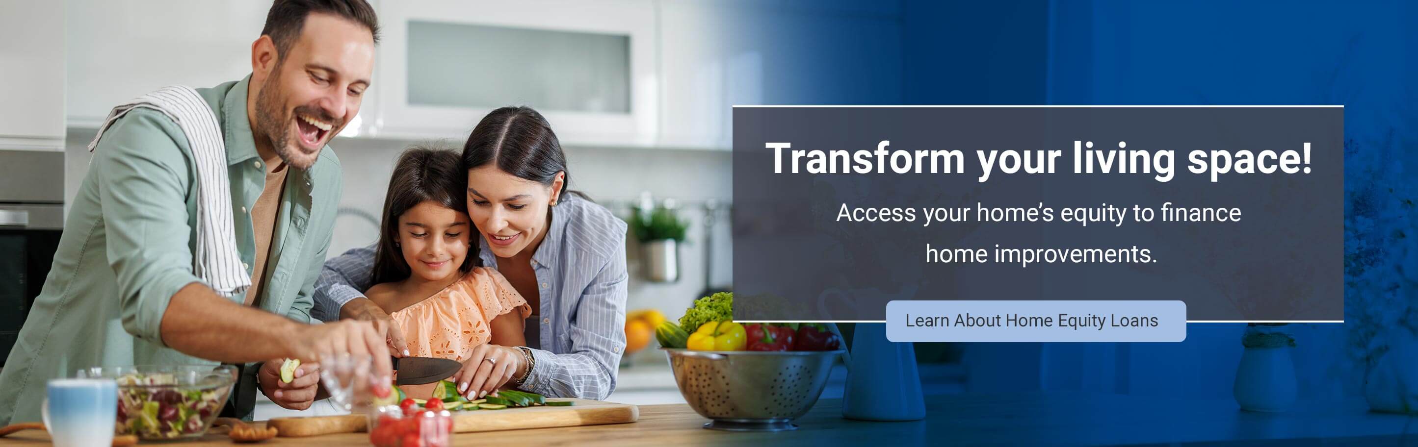 Transform your living space! Access your homeâ€™s equity to finance home improvements. Learn About Home Equity Loans