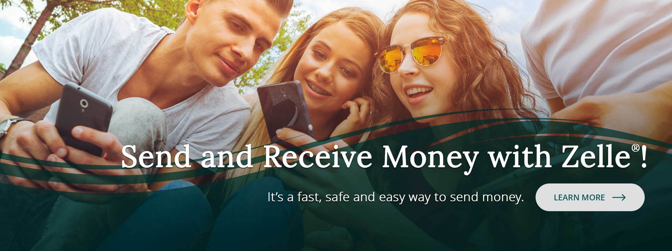 Send and Receive Money with Zelle! It's a fast, safe and easy way to send money. Learn More.