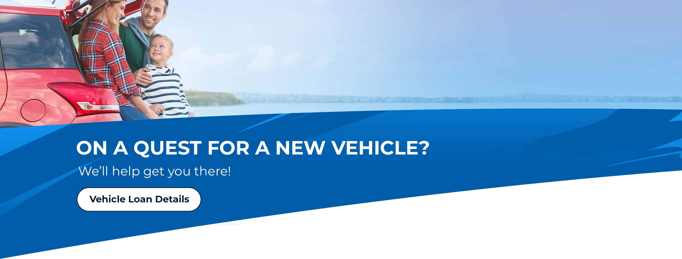 On a quest for a new vehicle? We'll help you get there! Vehicle Loan Details.