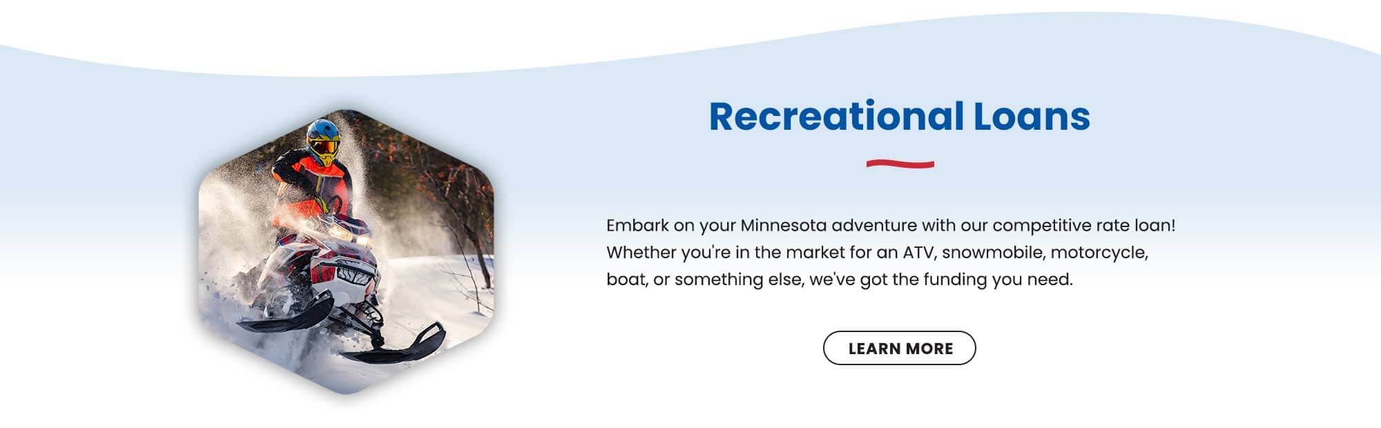 Embark on your Minnesota adventure with our competitive rate loan! Whether you're in the market for an ATV, snowmobile, motorcycle, boat, or something else, we've got the funding you need. Learn more