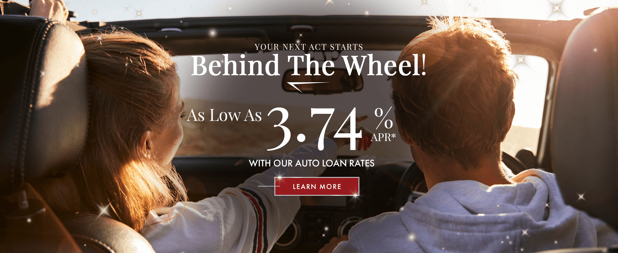 Your Next Act Starts Behind The Wheel! As Low As 3.74% APR With Our Auto Loan Rates.