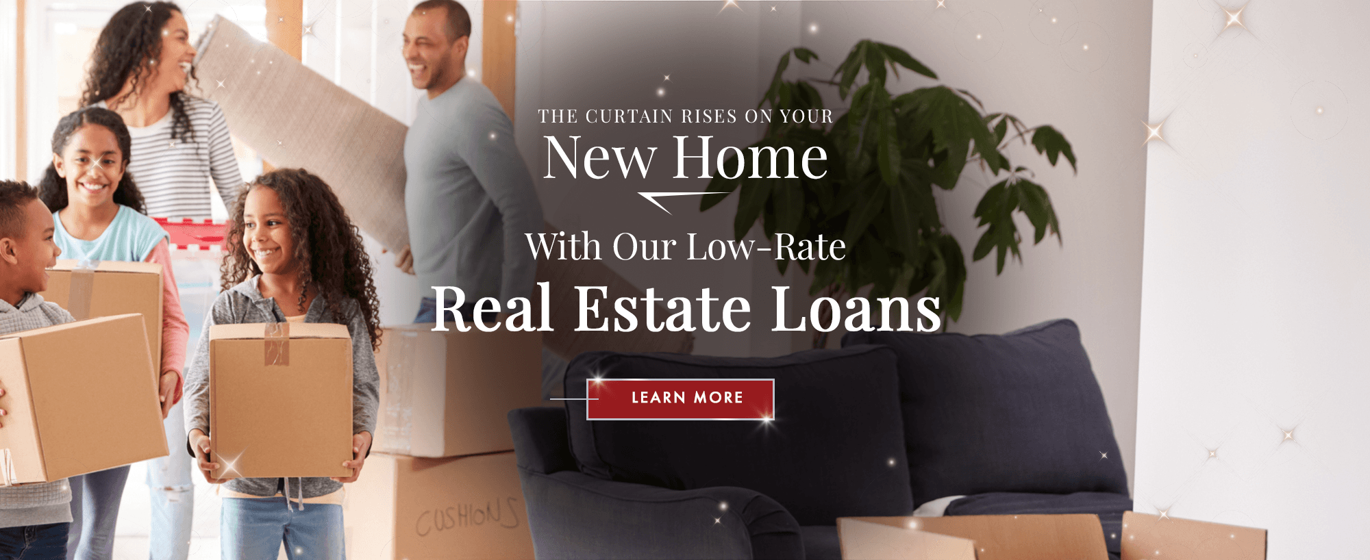 The Curtain Rises on Your New Home With Our Low-Rate Real Estate Loans. Learn More!