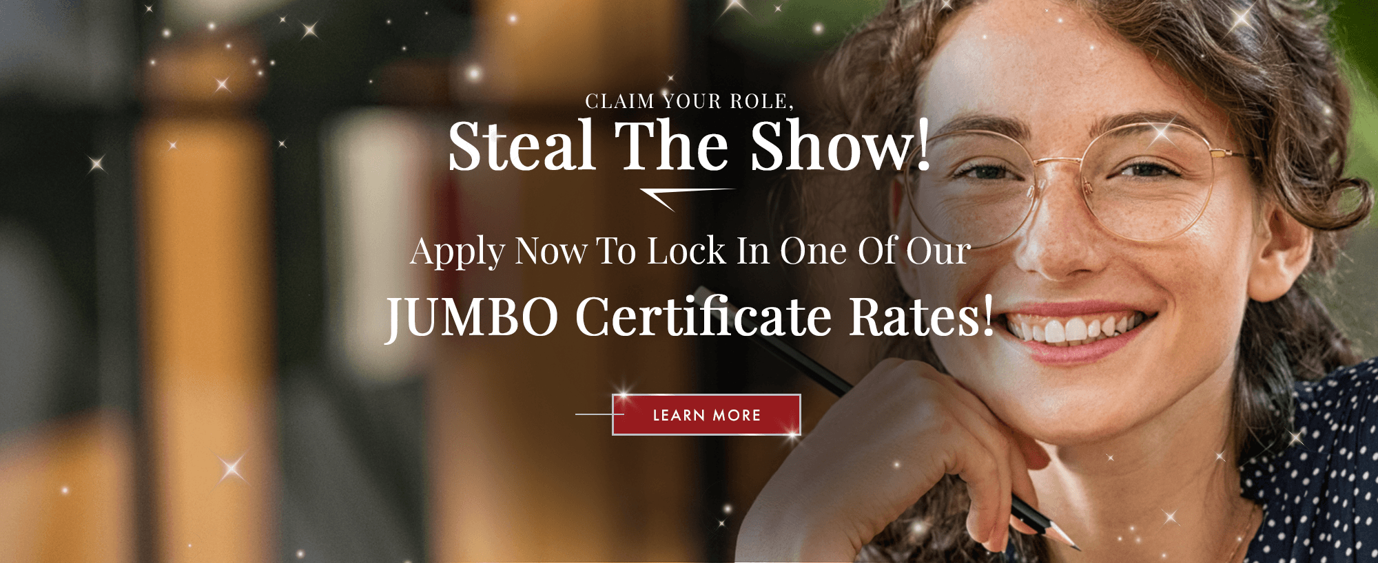 Claim Your Role, Steal The Show! Apply now to lock in one of our JUMBO certificate rates! Click to learn more!