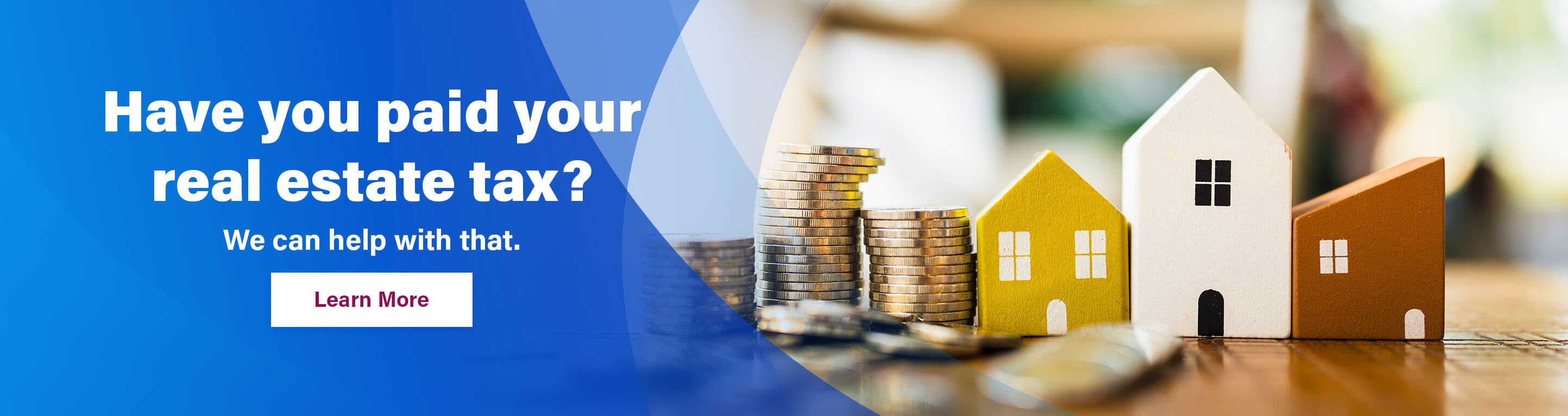 Have you paid your real estate tax? We can help with that. Learn More